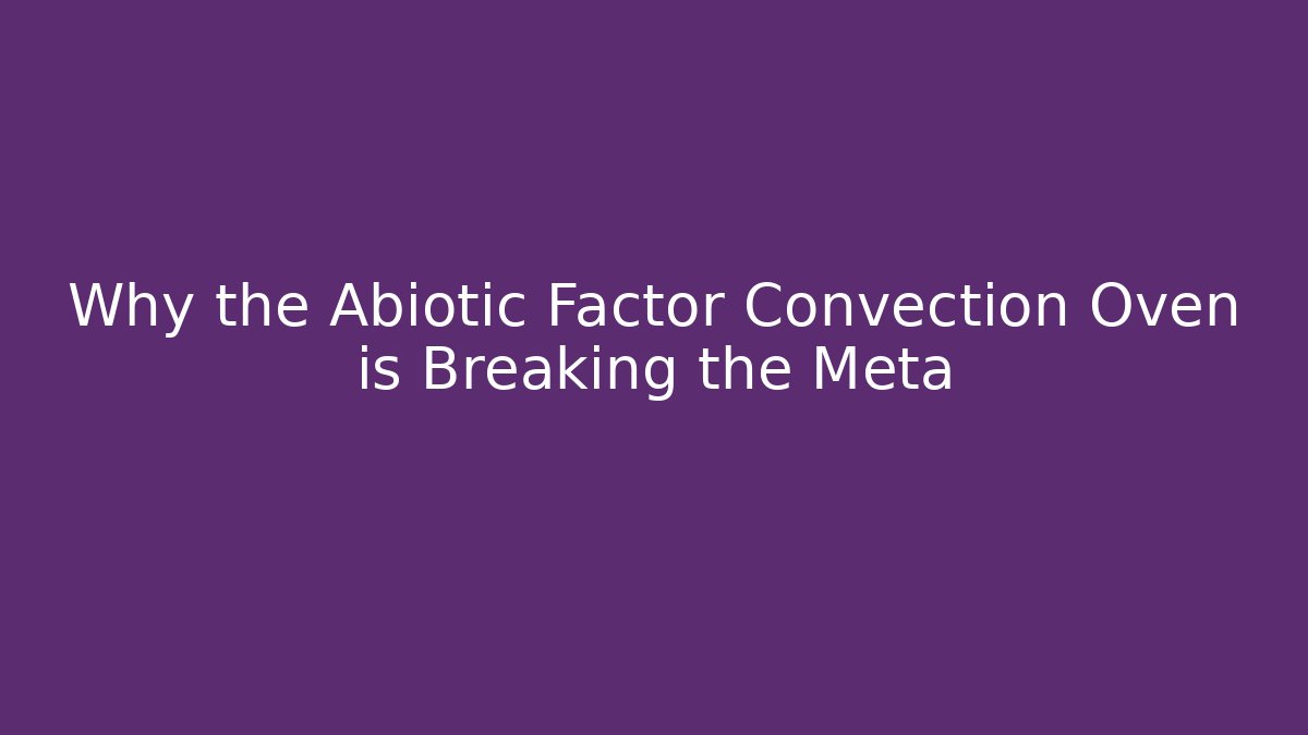 Why the Abiotic Factor Convection Oven is Breaking the Meta