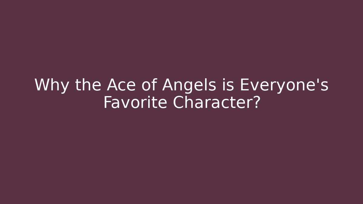 Why the Ace of Angels is Everyone's Favorite Character?