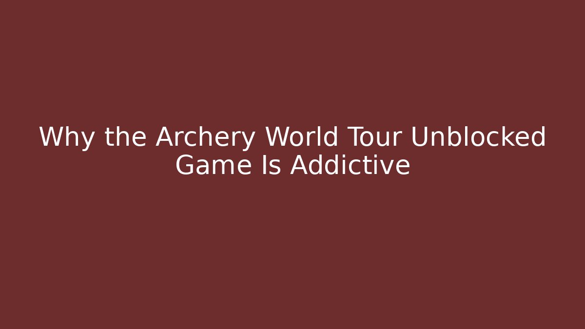 Why the Archery World Tour Unblocked Game Is Addictive