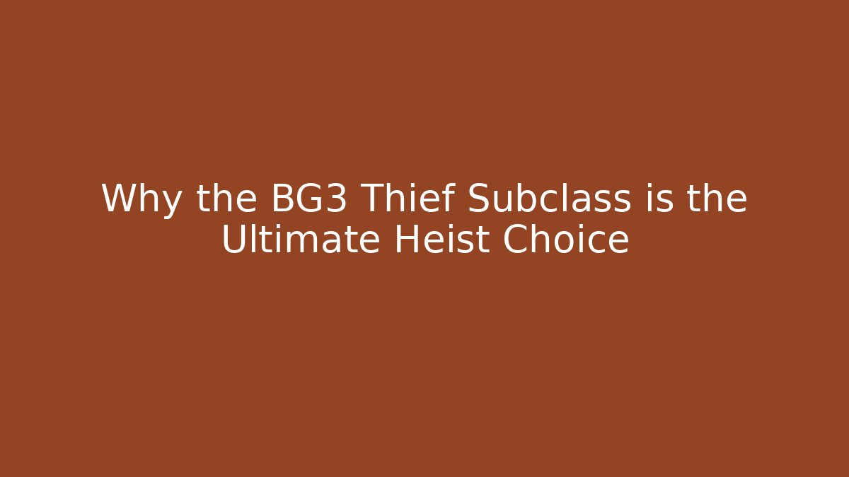 Why the BG3 Thief Subclass is the Ultimate Heist Choice