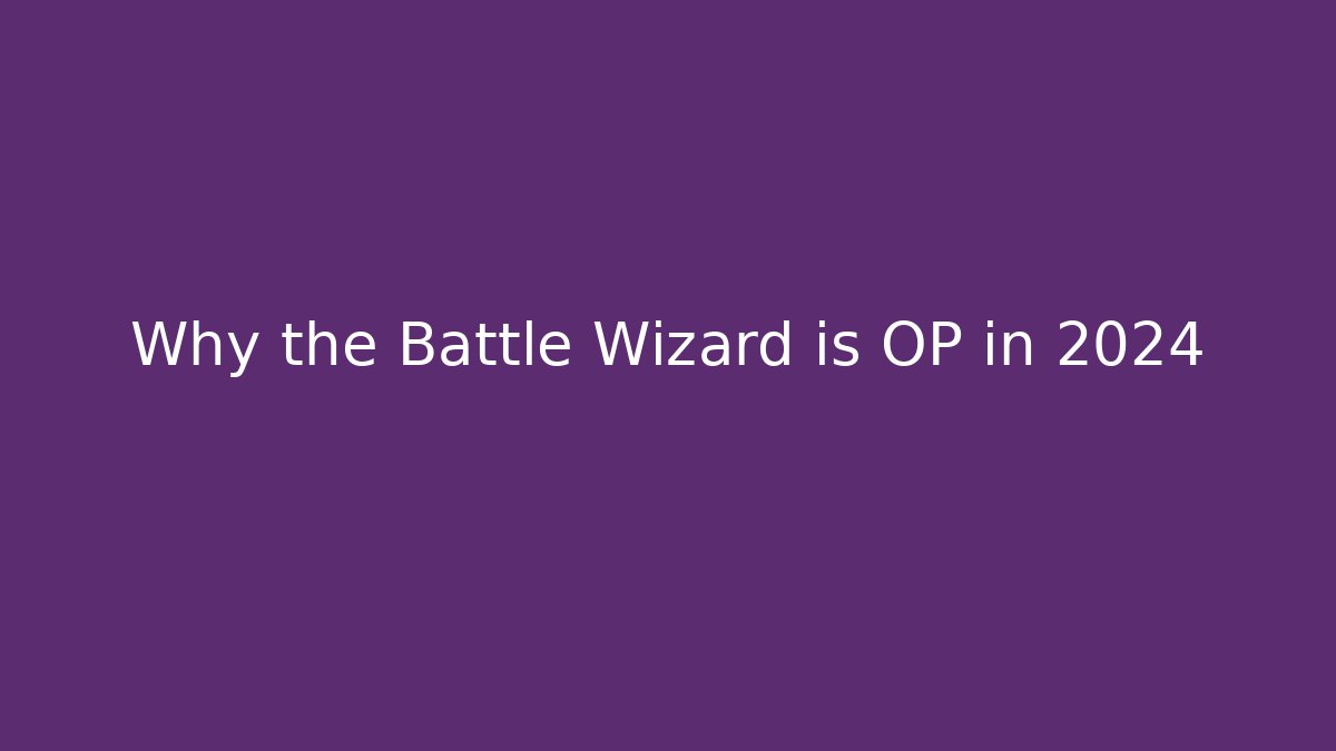 Why the Battle Wizard is OP in 2024