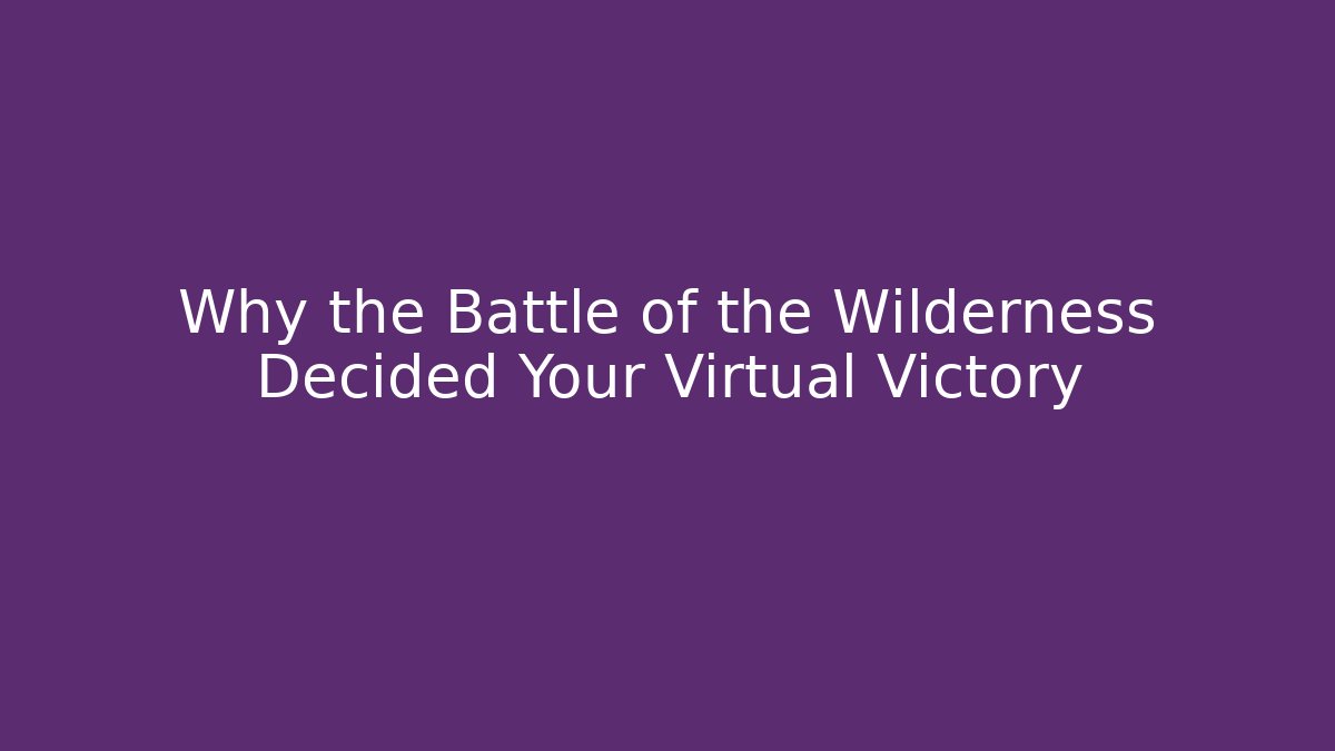 Why the Battle of the Wilderness Decided Your Virtual Victory