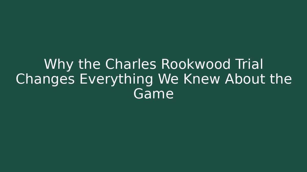 Why the Charles Rookwood Trial Changes Everything We Knew About the Game