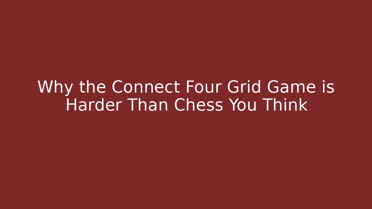 Why the Connect Four Grid Game is Harder Than Chess You Think