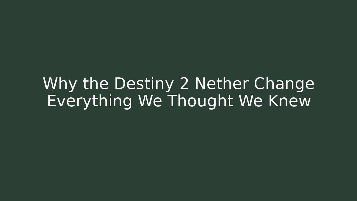 Why the Destiny 2 Nether Change Everything We Thought We Knew