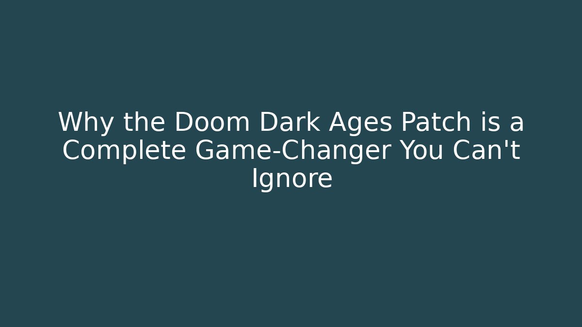 Why the Doom Dark Ages Patch is a Complete Game-Changer You Can't Ignore