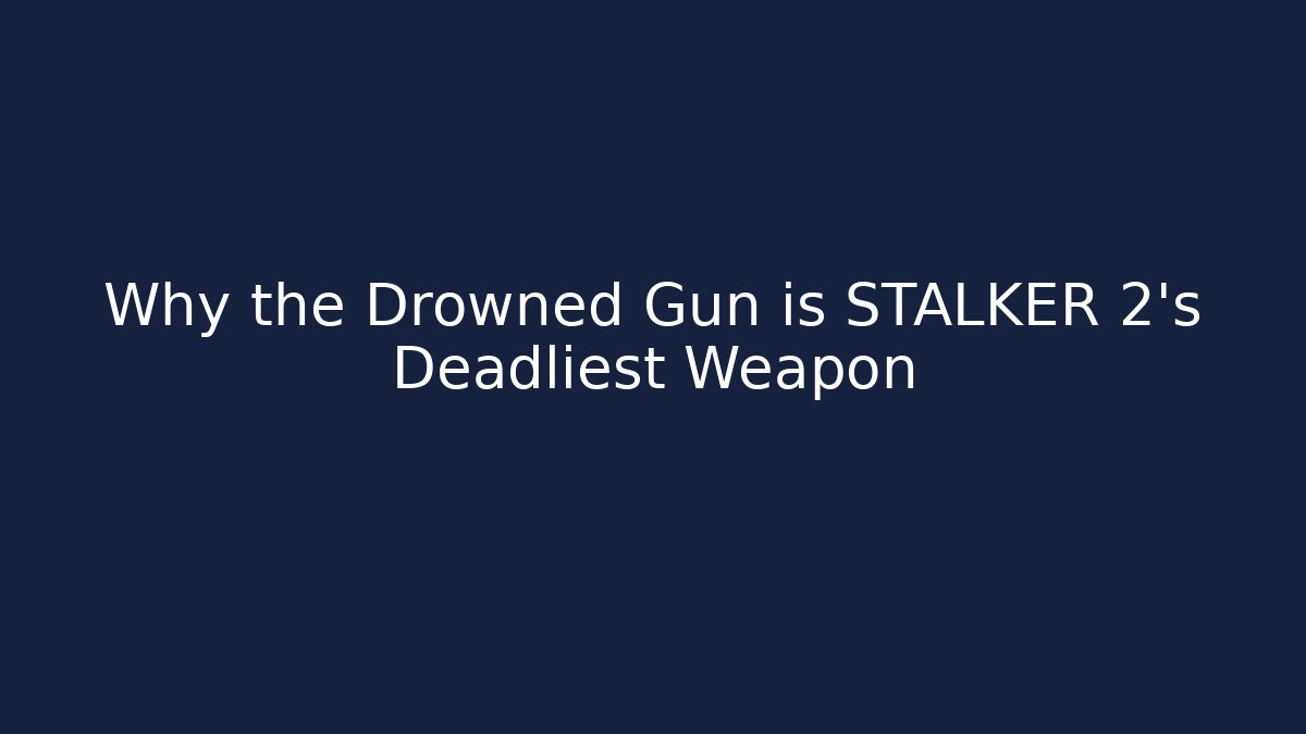 Why the Drowned Gun is STALKER 2's Deadliest Weapon