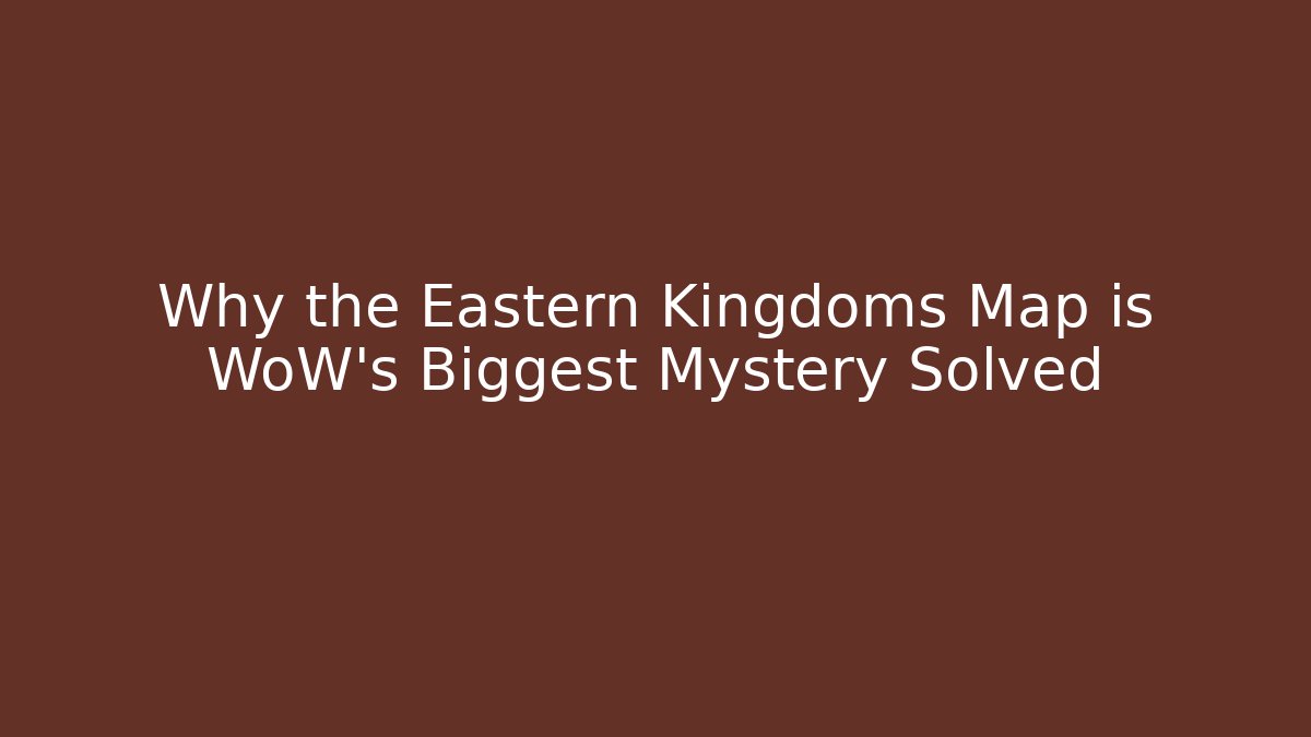 Why the Eastern Kingdoms Map is WoW’s Biggest Mystery Solved - Andrea Zevedo