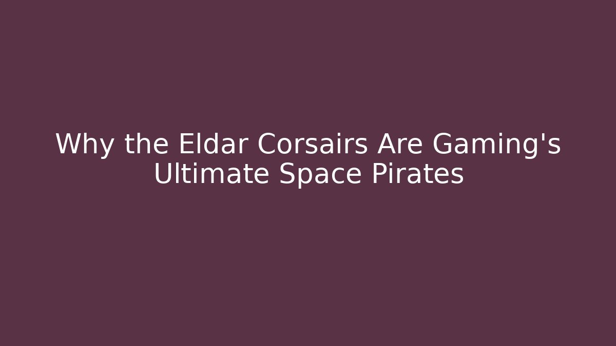 Why the Eldar Corsairs Are Gaming’s Ultimate Space Pirates