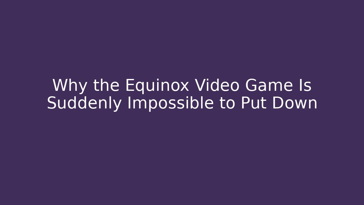 Why the Equinox Video Game Is Suddenly Impossible to Put Down