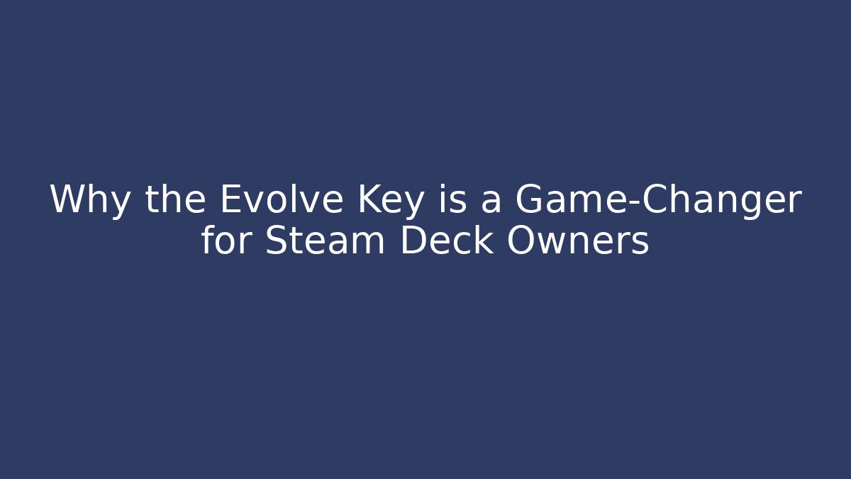 Why the Evolve Key is a Game-Changer for Steam Deck Owners