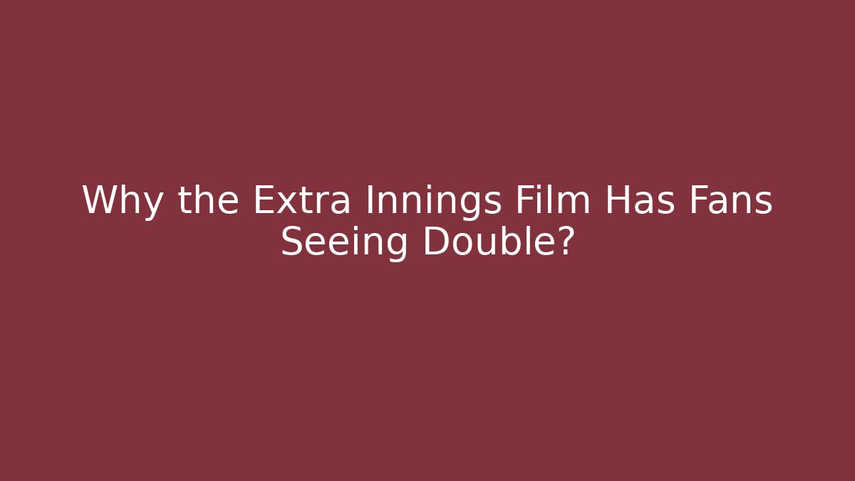 Why the Extra Innings Film Has Fans Seeing Double?
