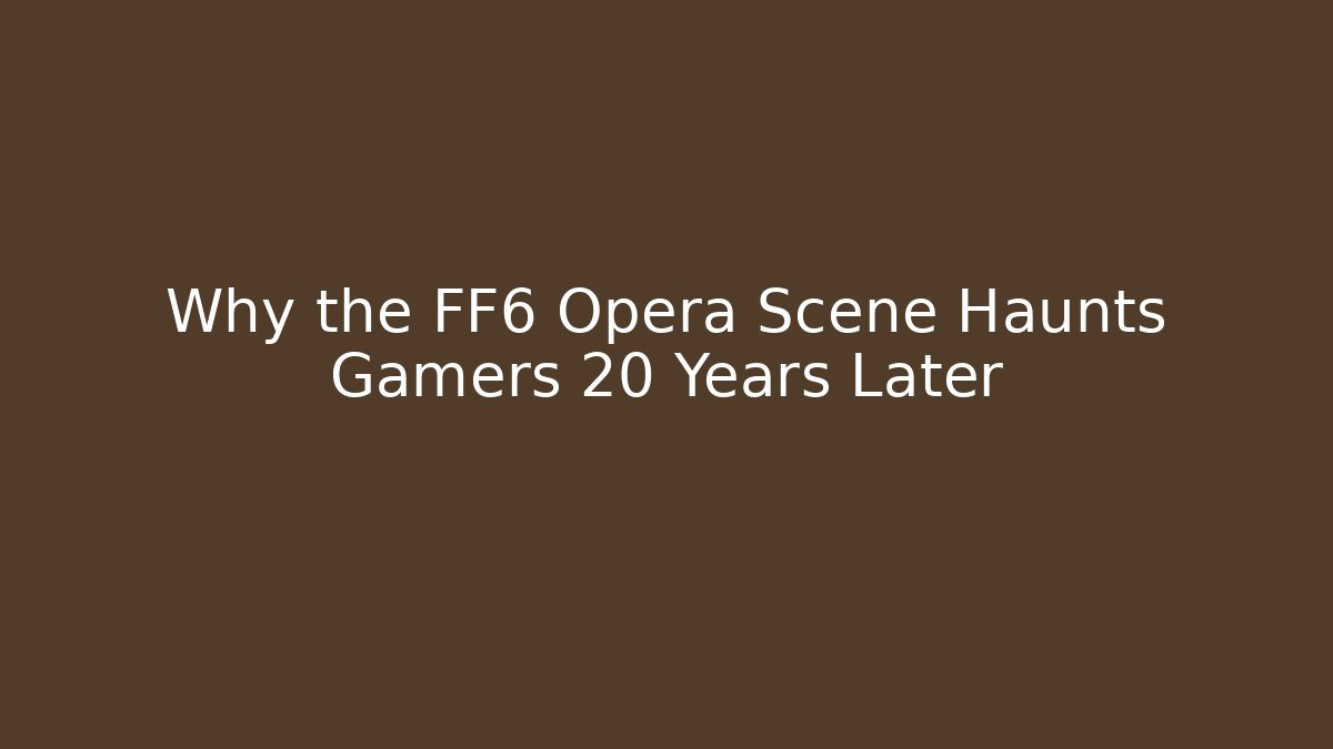 Why the FF6 Opera Scene Haunts Gamers 20 Years Later