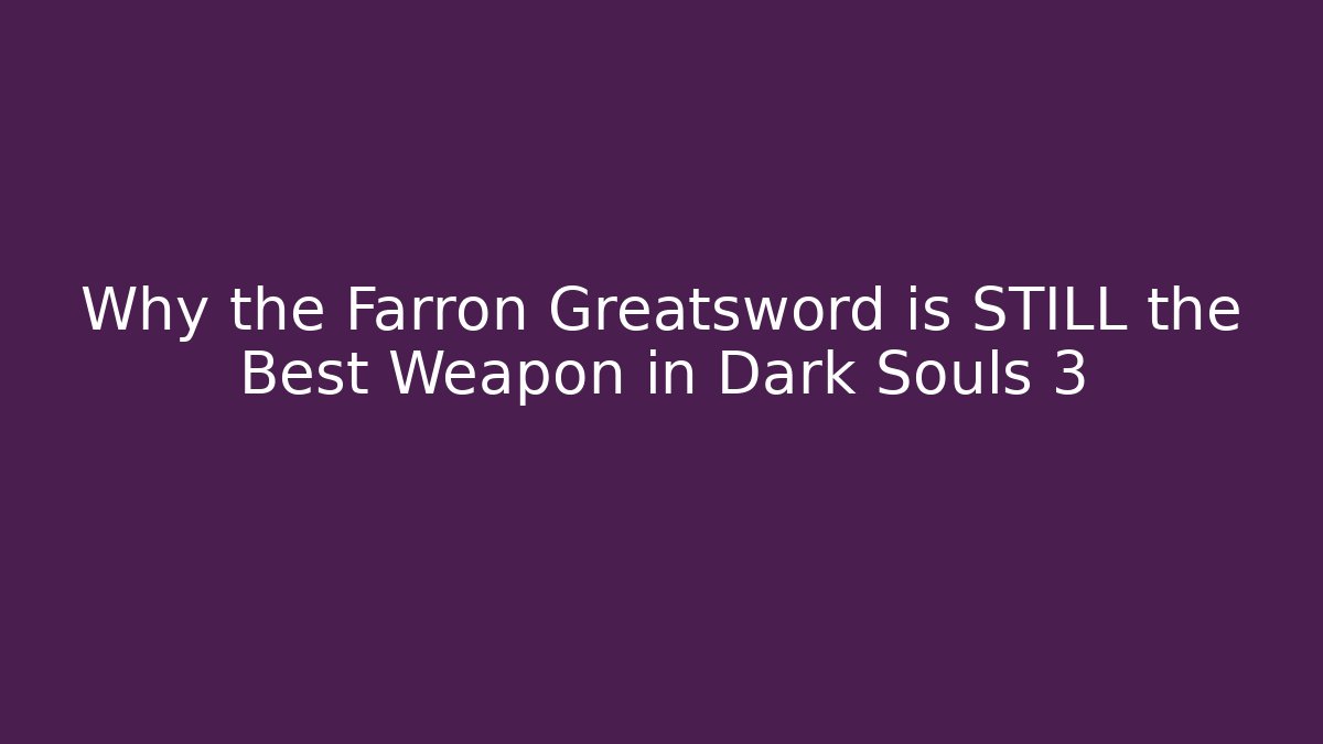 Why the Farron Greatsword is STILL the Best Weapon in Dark Souls 3