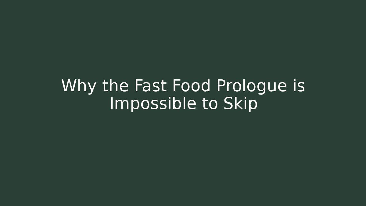 Why the Fast Food Prologue is Impossible to Skip