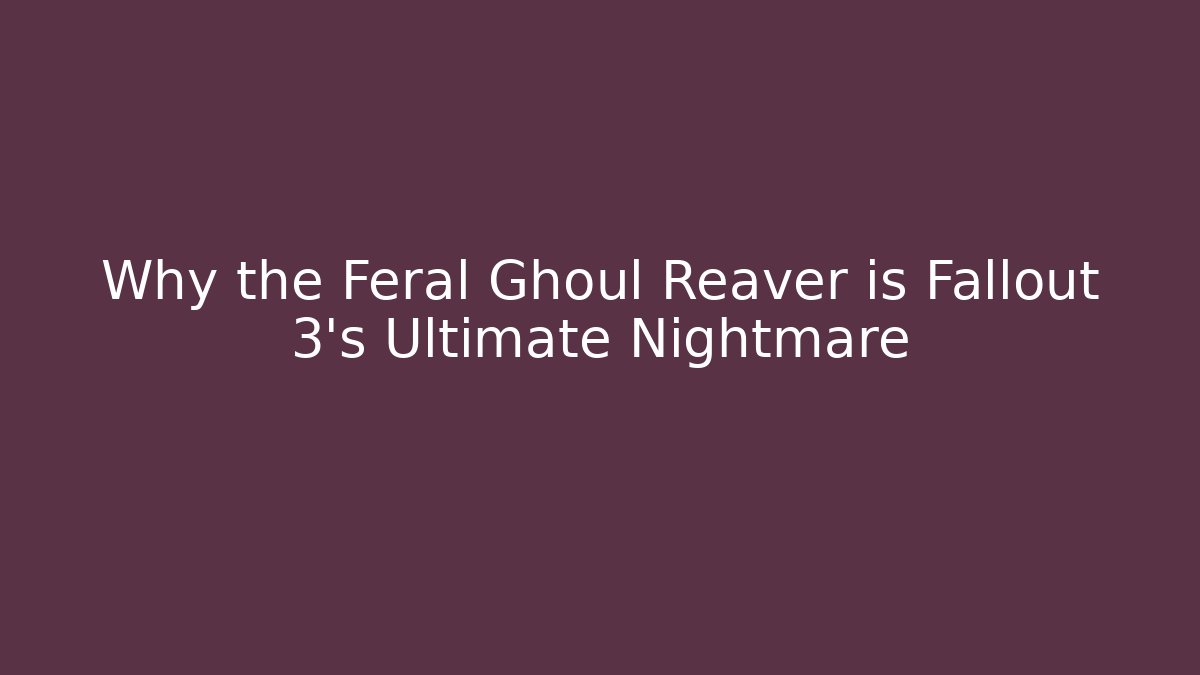 Why the Feral Ghoul Reaver is Fallout 3's Ultimate Nightmare