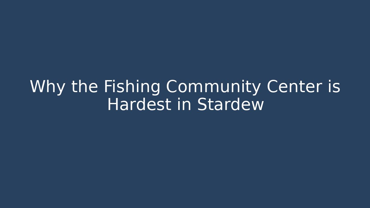 Why the Fishing Community Center is Hardest in Stardew