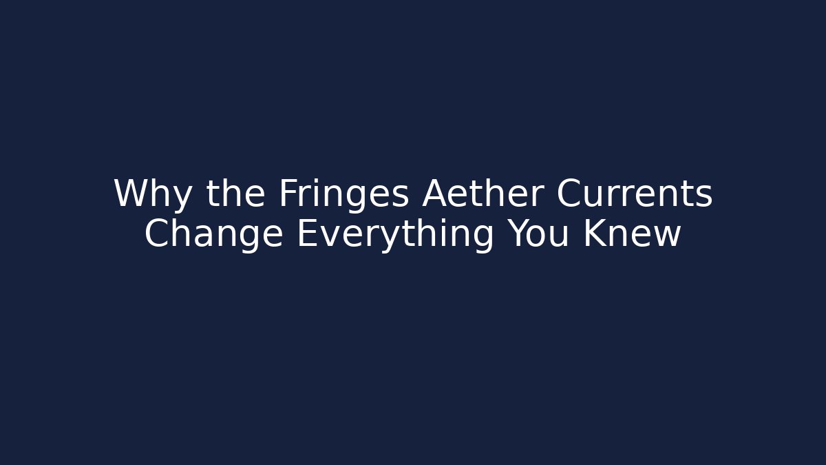 Why the Fringes Aether Currents Change Everything You Knew