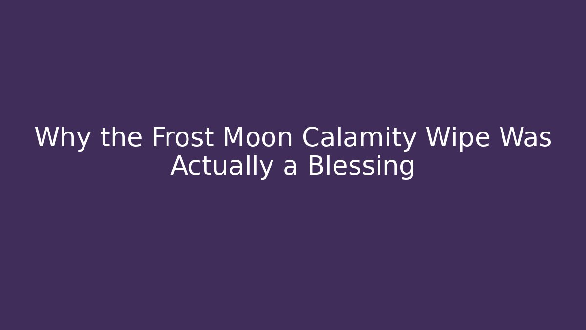 Why the Frost Moon Calamity Wipe Was Actually a Blessing