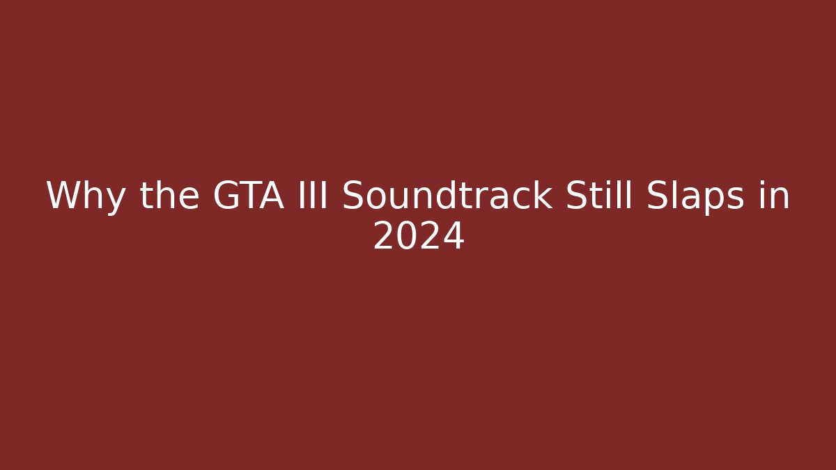 Why the GTA III Soundtrack Still Slaps in 2024