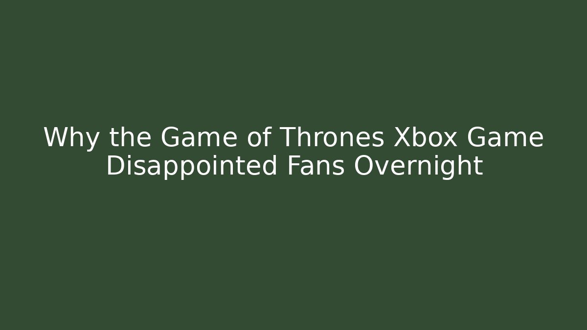 Why the Game of Thrones Xbox Game Disappointed Fans Overnight