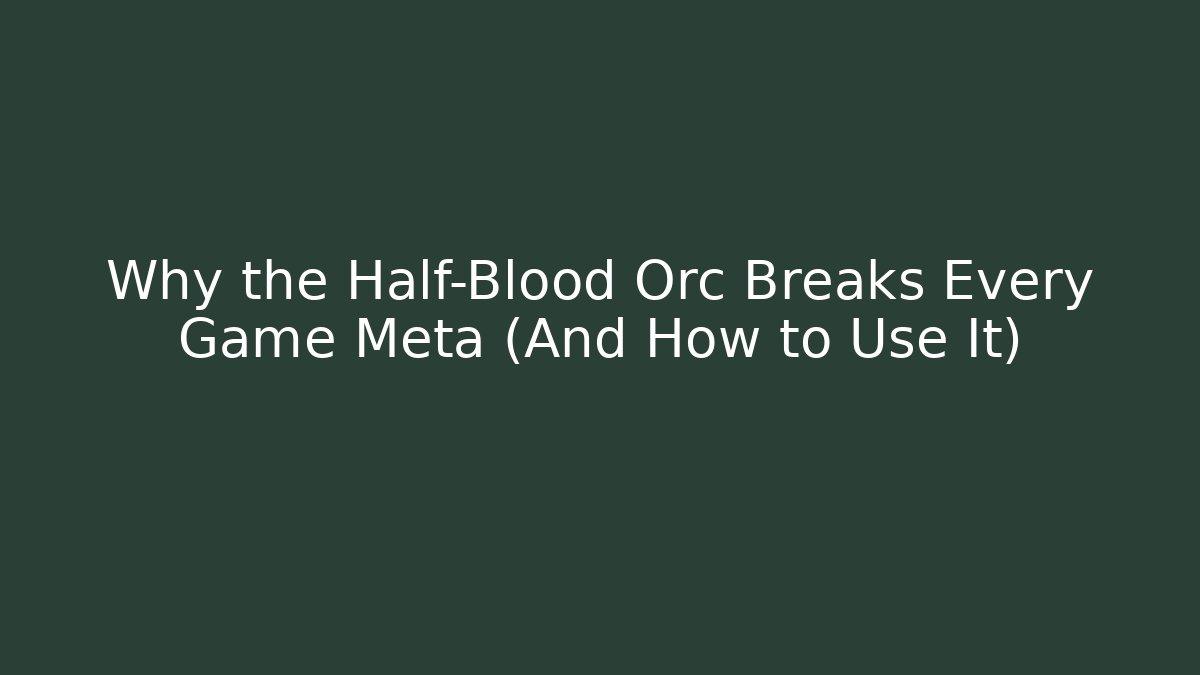 Why the Half-Blood Orc Breaks Every Game Meta (And How to Use It)