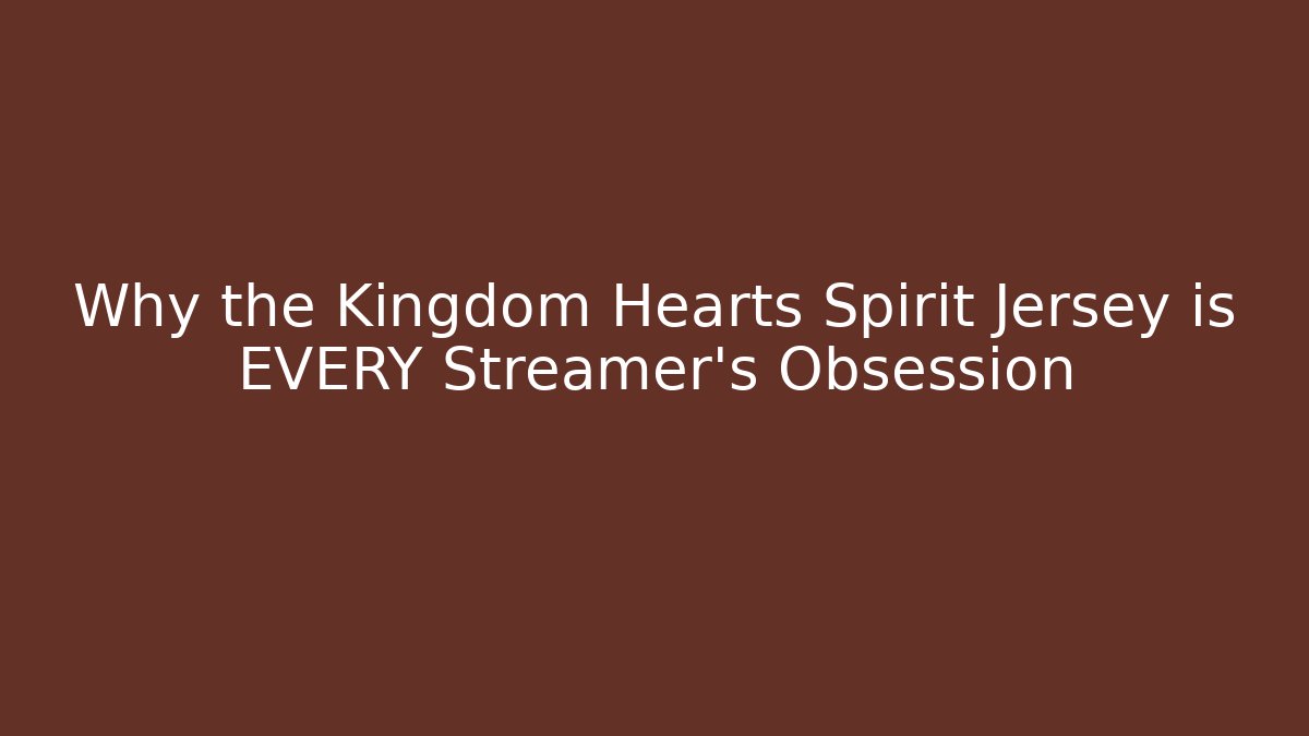 Why the Kingdom Hearts Spirit Jersey is EVERY Streamer's Obsession