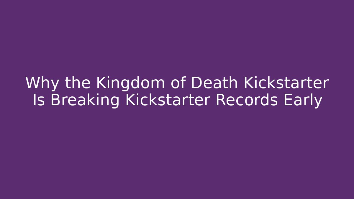 Why the Kingdom of Death Kickstarter Is Breaking Kickstarter Records Early