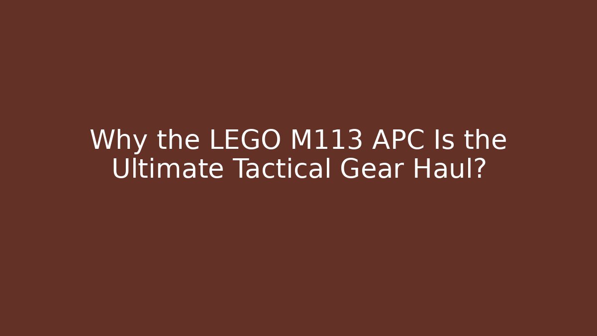 Why the LEGO M113 APC Is the Ultimate Tactical Gear Haul?
