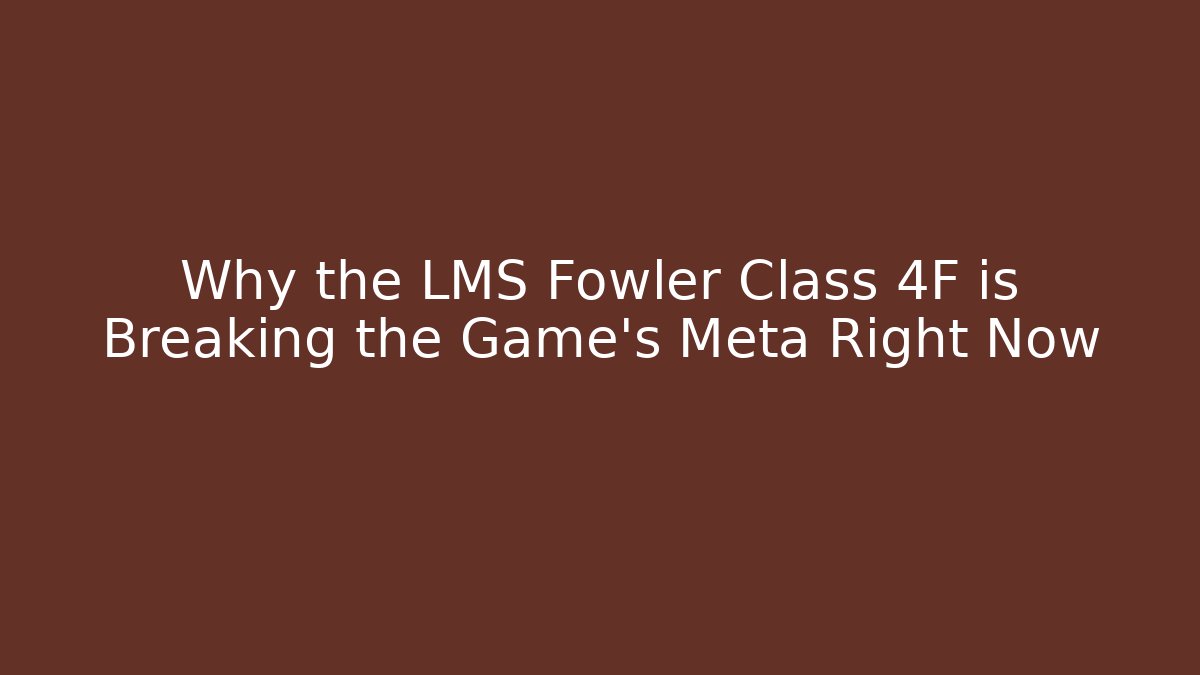 Why the LMS Fowler Class 4F is Breaking the Game's Meta Right Now