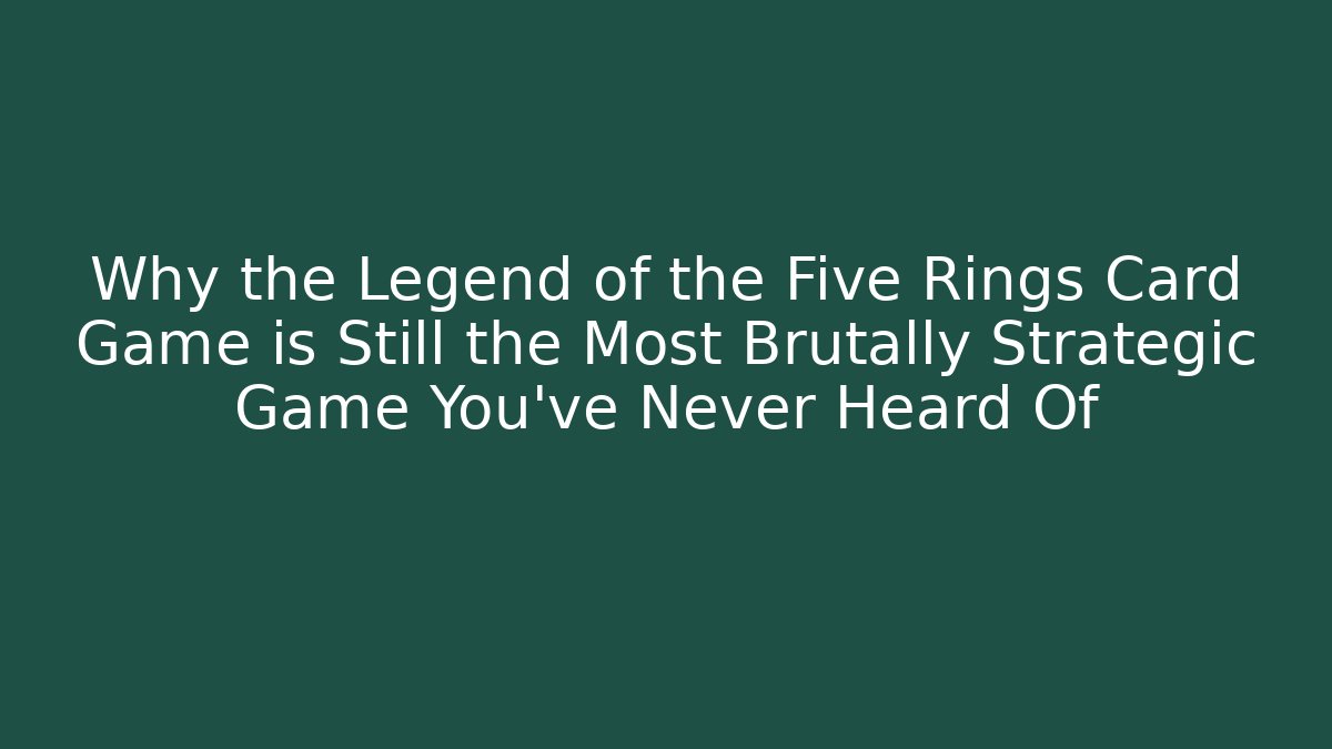Why the Legend of the Five Rings Card Game is Still the Most Brutally Strategic Game You’ve Never Heard Of