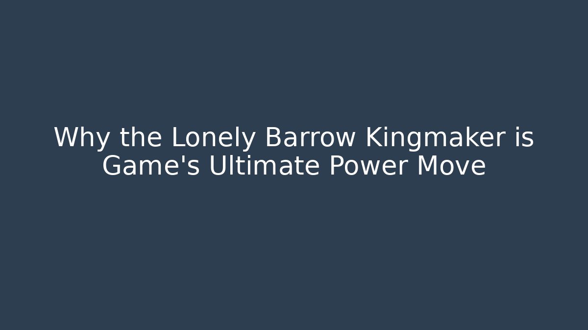 Why the Lonely Barrow Kingmaker is Game's Ultimate Power Move - Andrea Zevedo