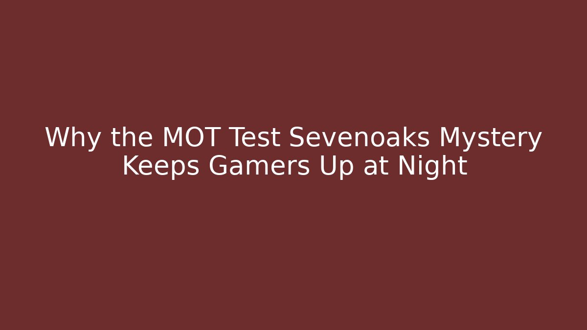 Why the MOT Test Sevenoaks Mystery Keeps Gamers Up at Night