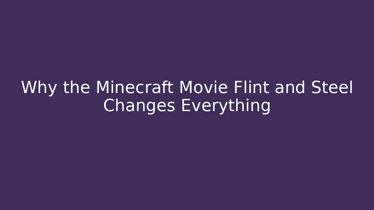 Why the Minecraft Movie Flint and Steel Changes Everything - Andrea Zevedo