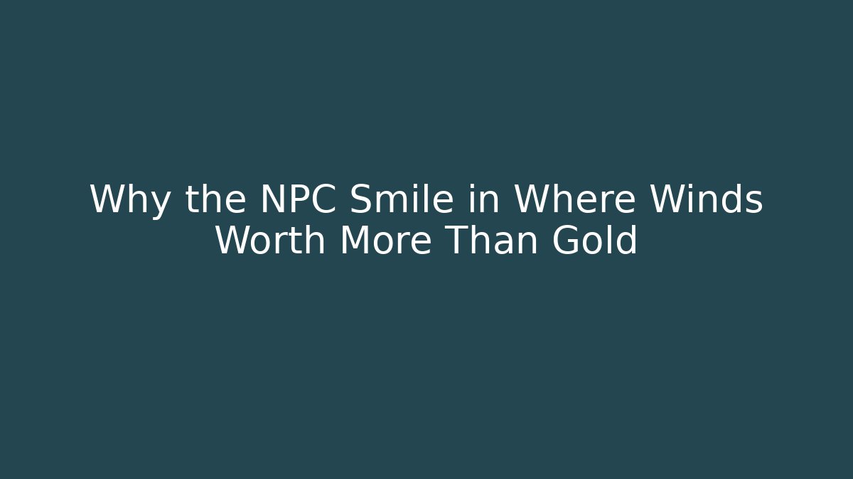 Why the NPC Smile in Where Winds Worth More Than Gold