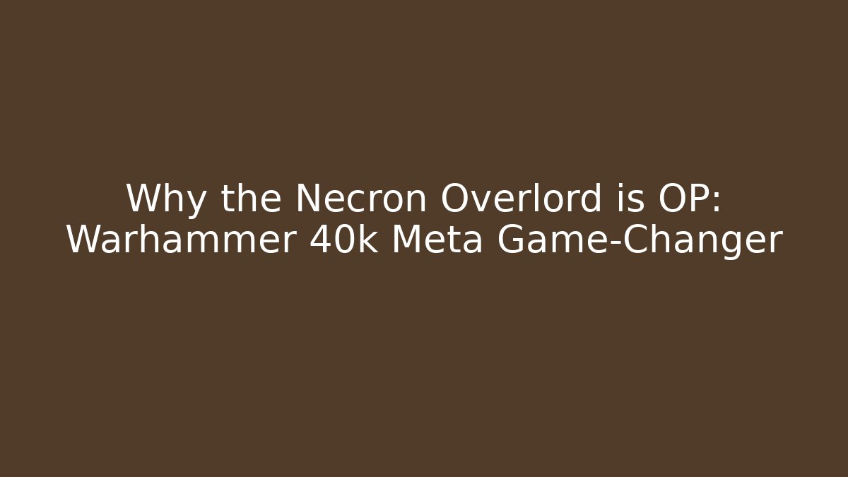 Why the Necron Overlord is OP: Warhammer 40k Meta Game-Changer