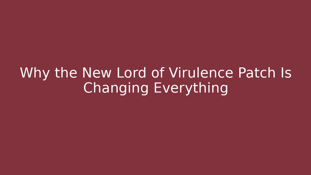 Why the New Lord of Virulence Patch Is Changing Everything