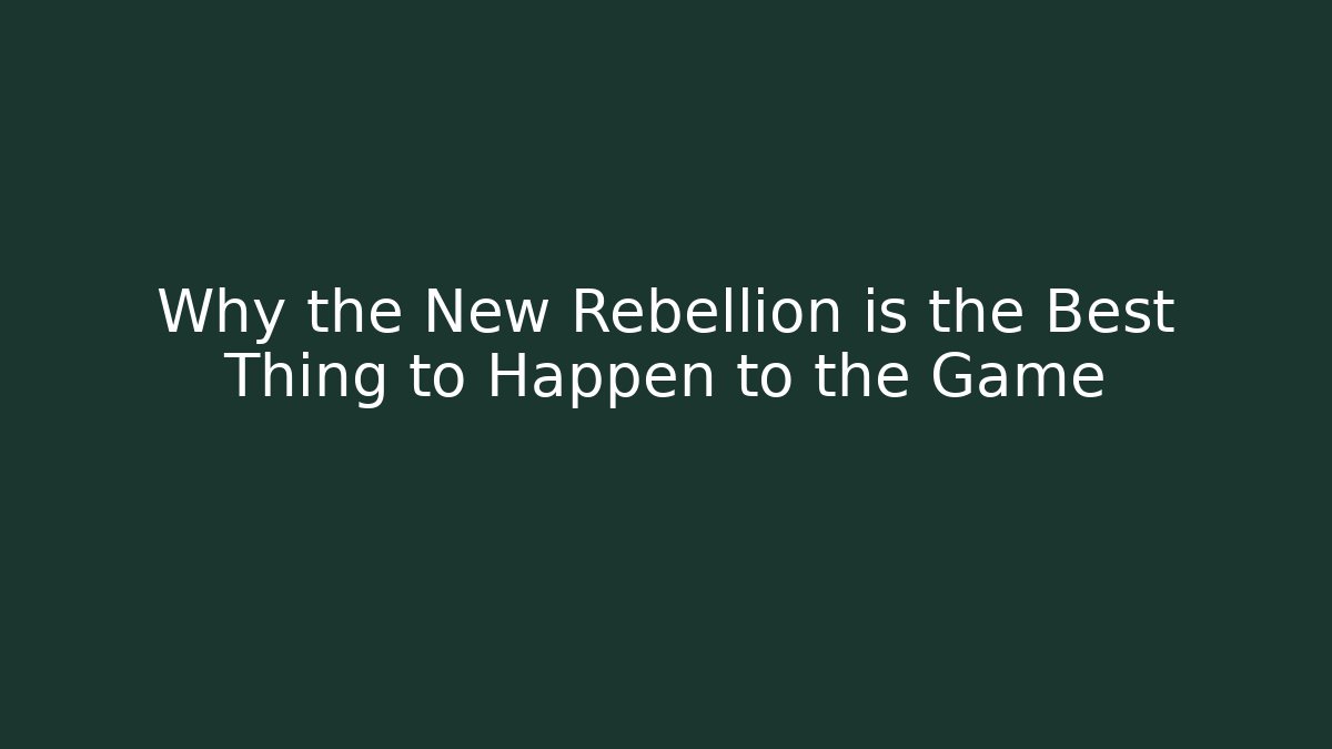 Why the New Rebellion is the Best Thing to Happen to the Game