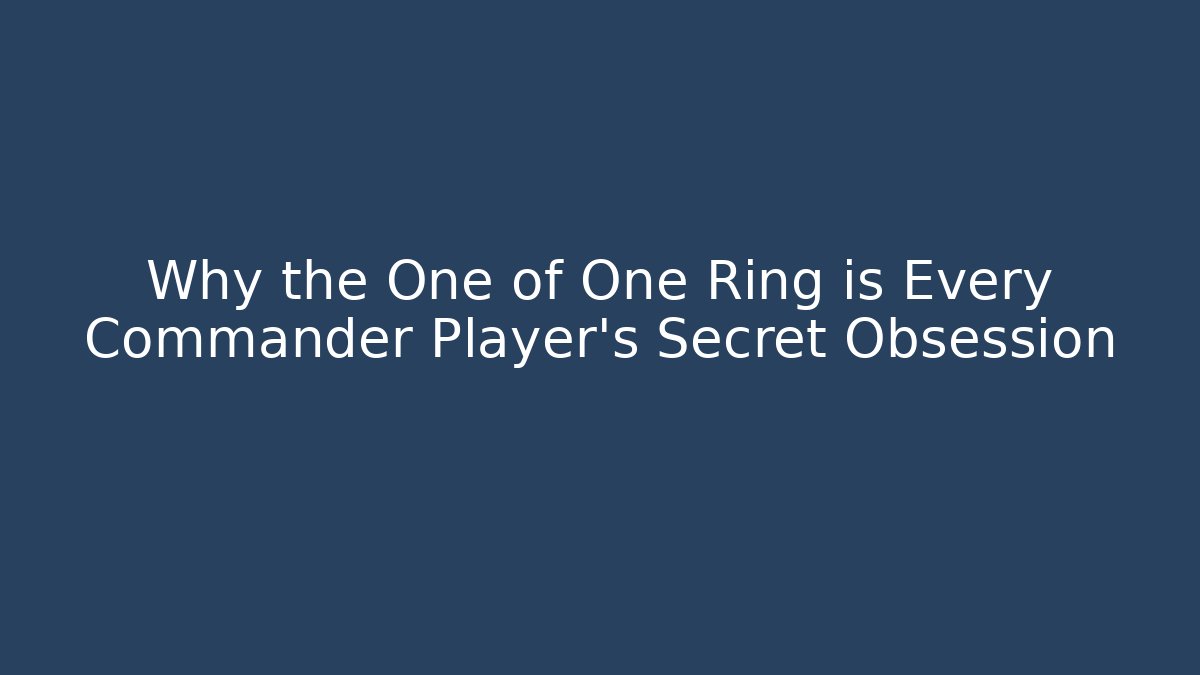 Why the One of One Ring is Every Commander Player’s Secret Obsession