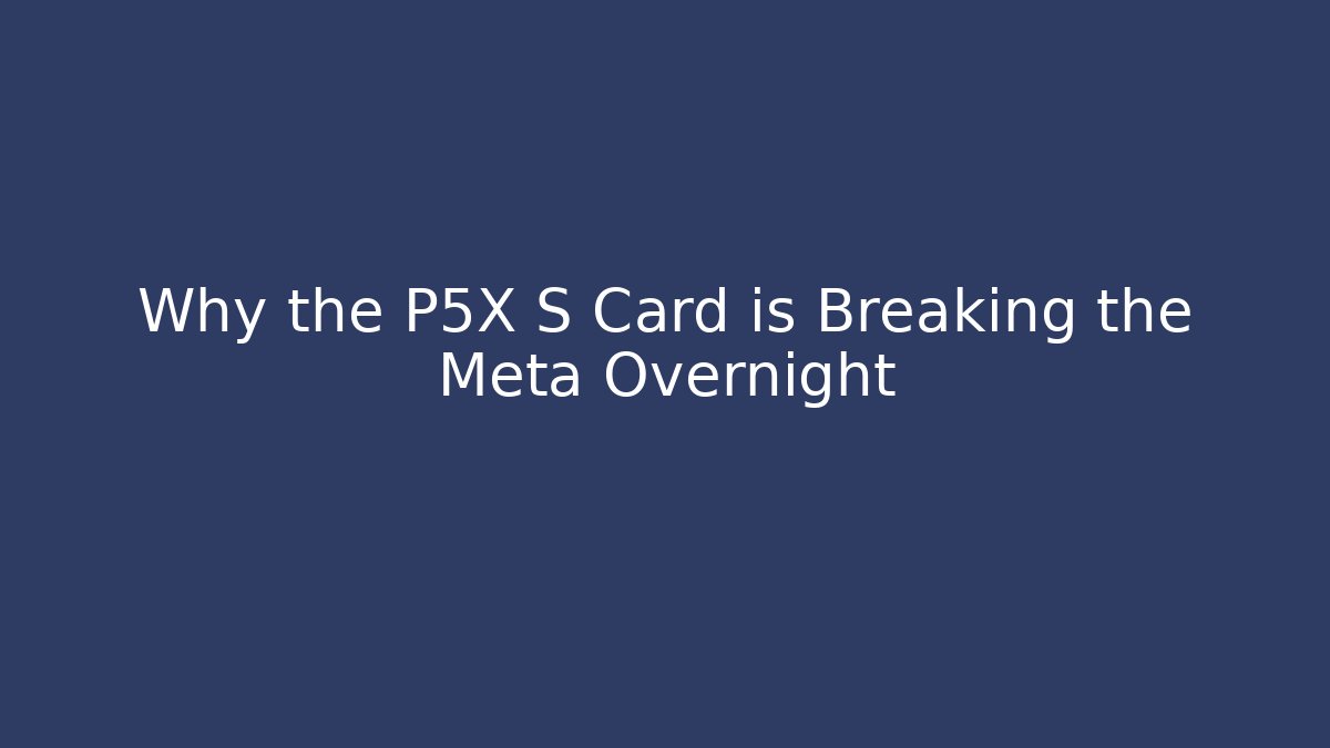 Why the P5X S Card is Breaking the Meta Overnight