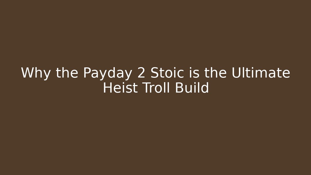 Why the Payday 2 Stoic is the Ultimate Heist Troll Build