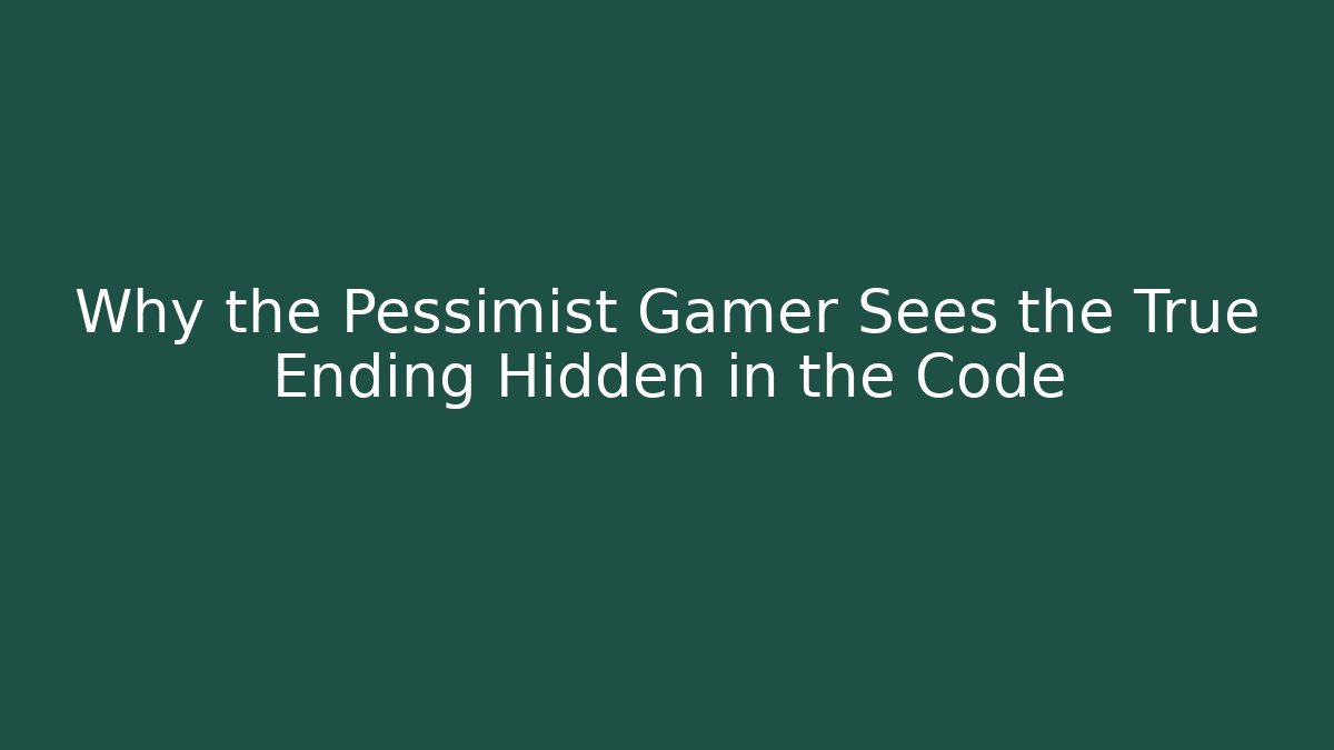 Why the Pessimist Gamer Sees the True Ending Hidden in the Code