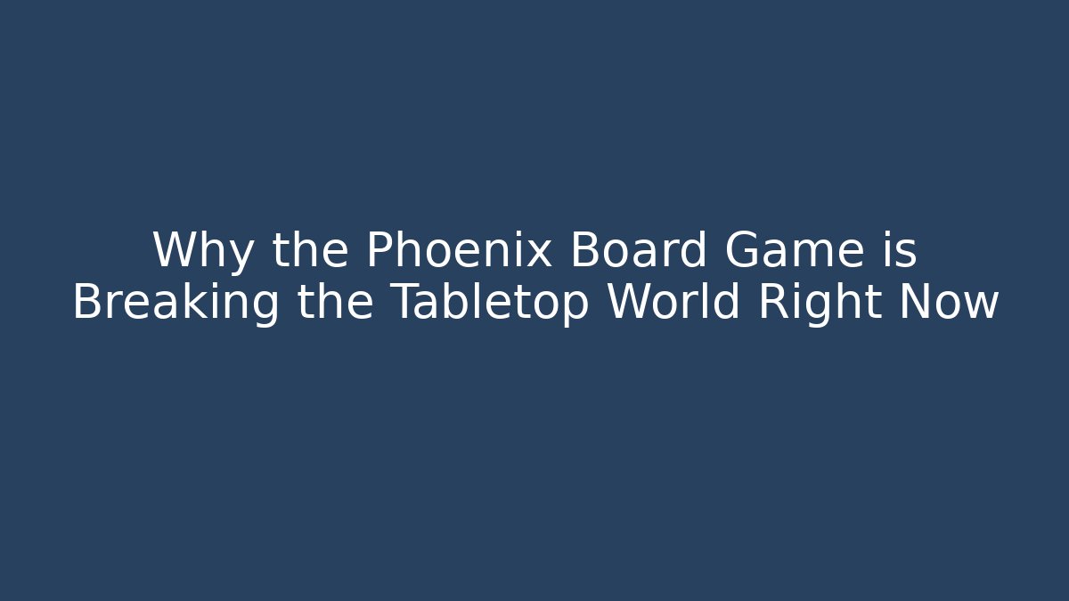Why the Phoenix Board Game is Breaking the Tabletop World Right Now - Andrea Zevedo