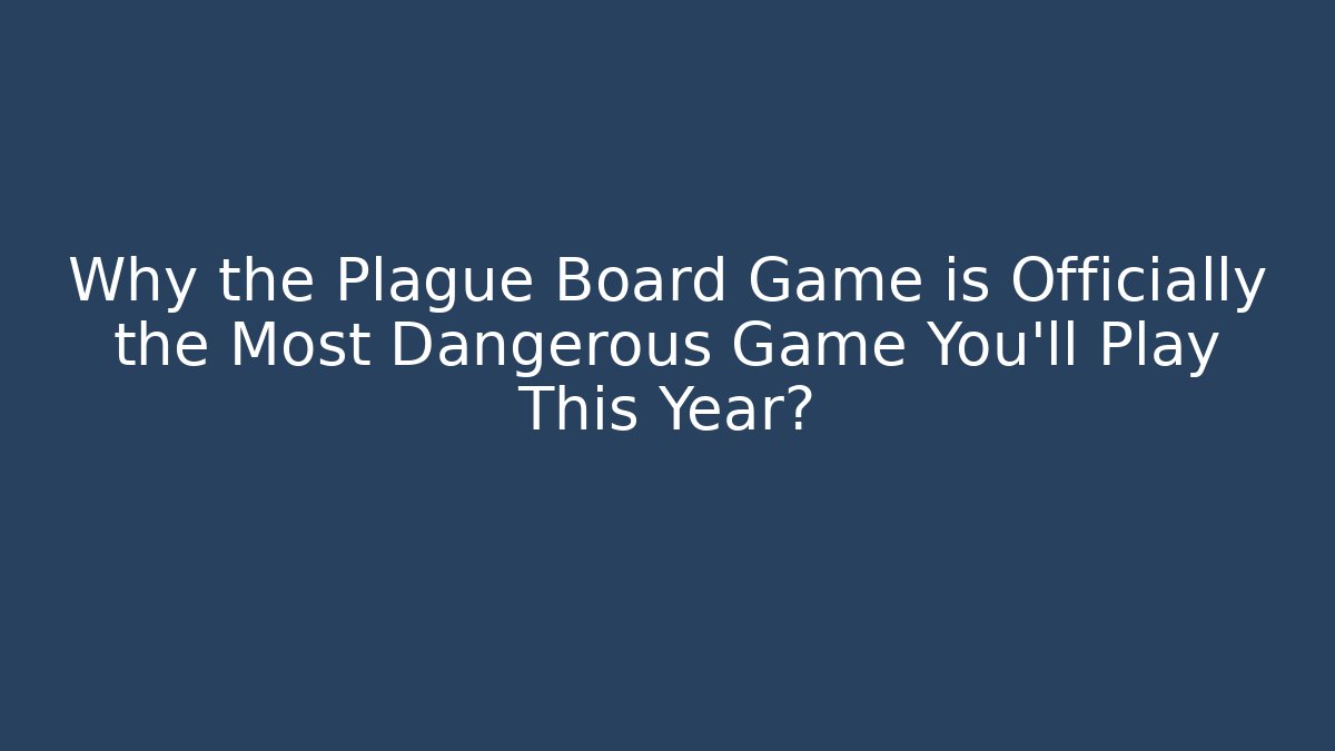 Why the Plague Board Game is Officially the Most Dangerous Game You'll Play This Year?