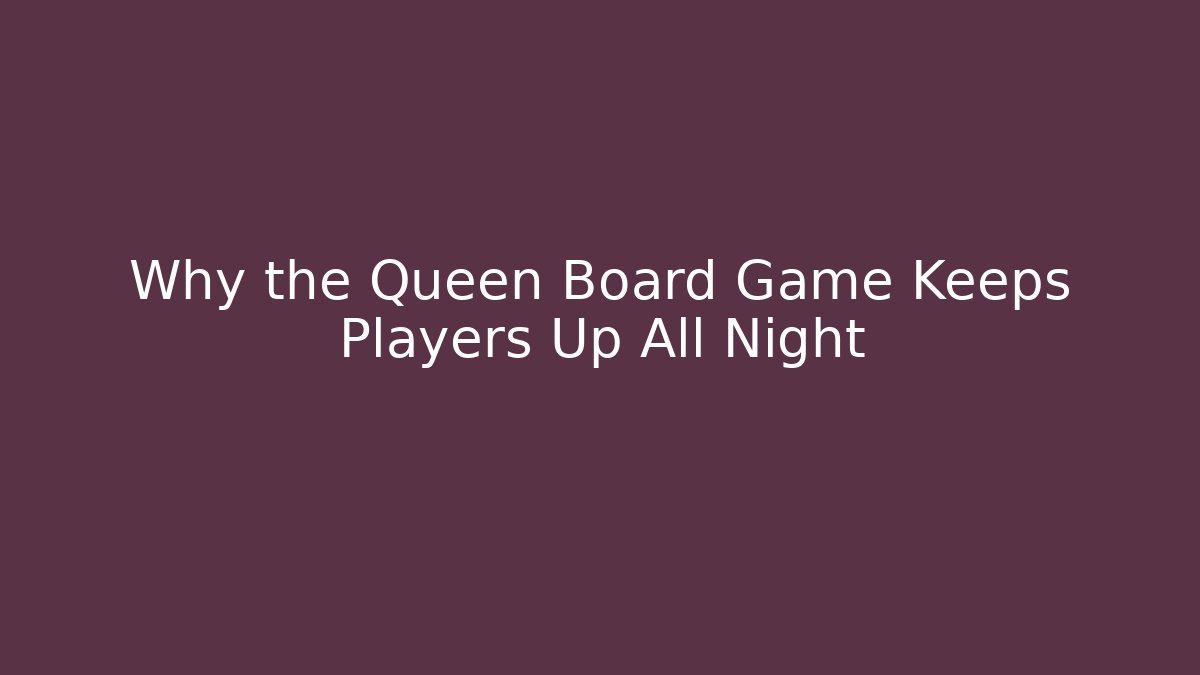 Why the Queen Board Game Keeps Players Up All Night