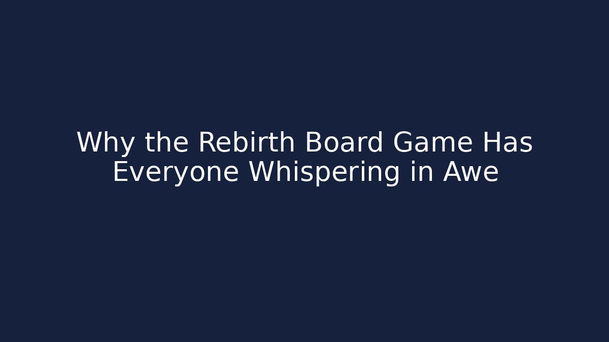 Why the Rebirth Board Game Has Everyone Whispering in Awe