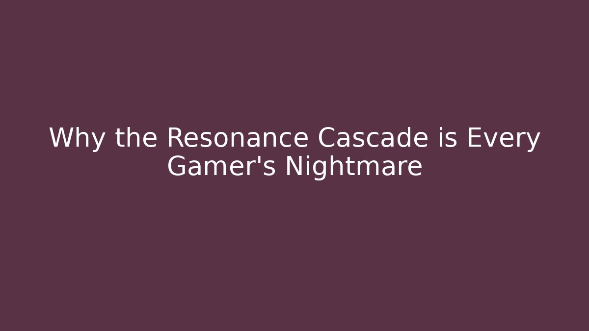 Why the Resonance Cascade is Every Gamer's Nightmare