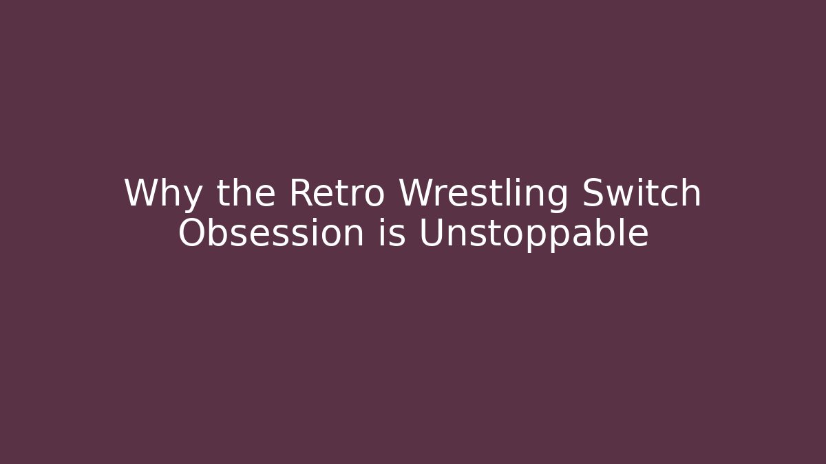 Why the Retro Wrestling Switch Obsession is Unstoppable