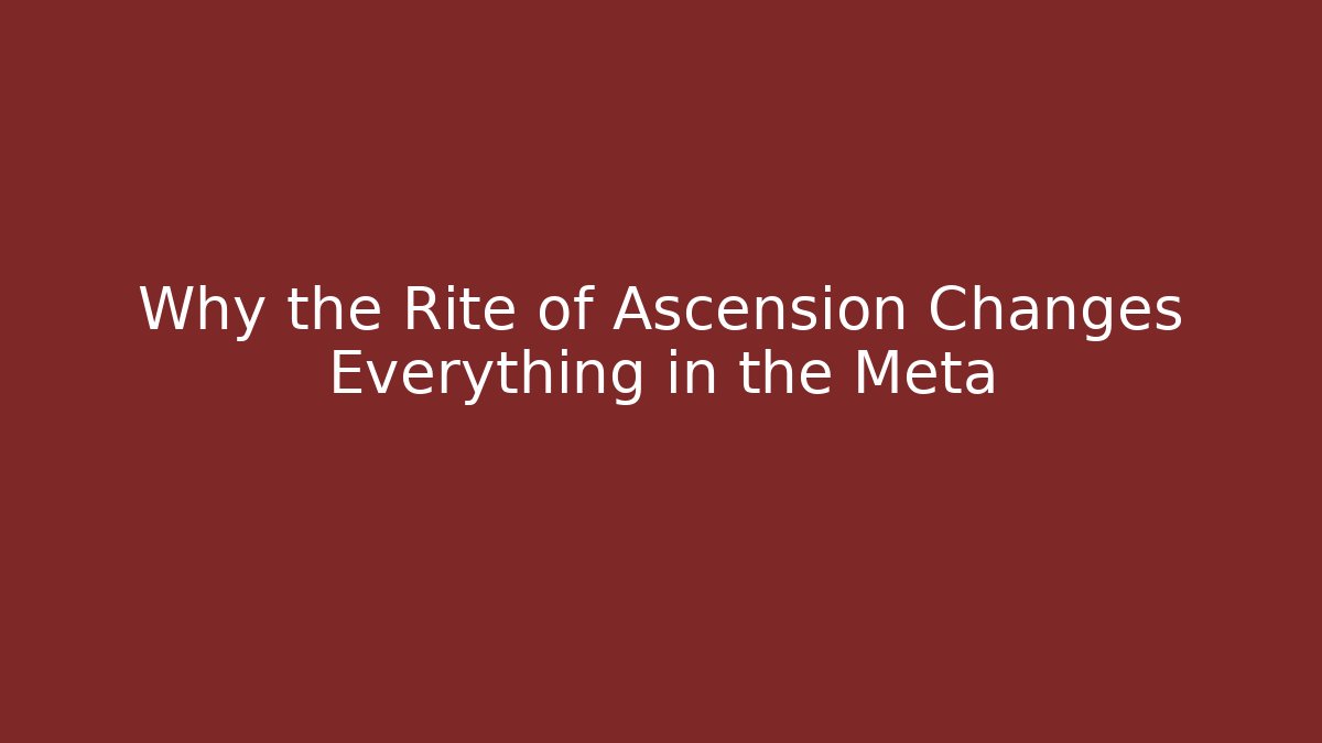 Why the Rite of Ascension Changes Everything in the Meta