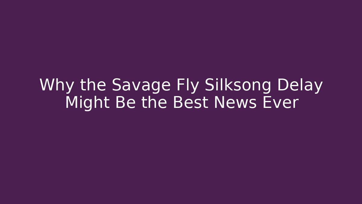Why the Savage Fly Silksong Delay Might Be the Best News Ever